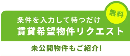 無料 | 条件を入力して待つだけ 賃貸希望物件リクエスト | 未公開物件も紹介