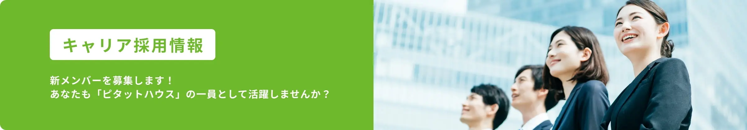 キャリア採用情報｜新メンバーを募集します！あなたも「ピタットハウス」の一員として活躍しませんか？