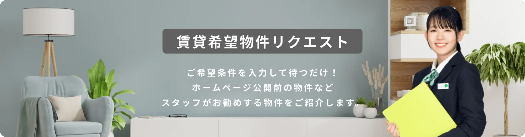 画像:賃貸希望物件リクエスト　ご希望条件を記入して待つだけ！ホームページ公開前の物件などスタッフがお勧めする物件を紹介します。