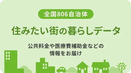 全国806自治体 | 住みたい街の暮らしデータ | 公共料金や医療費補助金などの情報をお届け