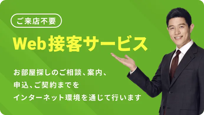 ご来店不要 | Web接客サービス | お部屋探しのご相談、案内、申し込み、ご契約までをインターネット環境を通じて行います