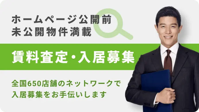 ホームページ公開前未公開物件満載 | 賃料査定・入居者募集 | 全国650店舗のネットワークで入居募集をお手伝いします