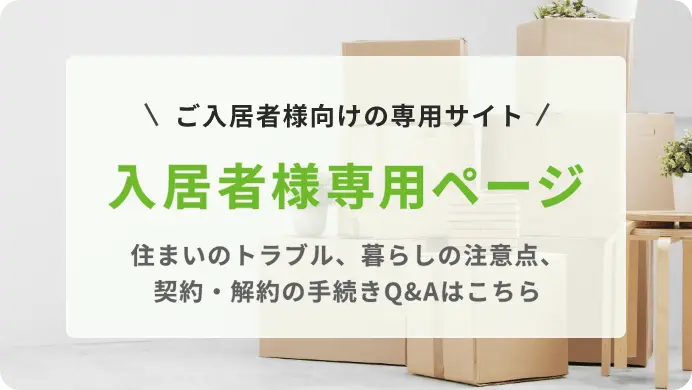 ご入居者様向けの専用サイト | 入居者様専用ページ | 住まいのトラブル、暮らしの注意点、契約・解約の手続きQ&Aはこちら