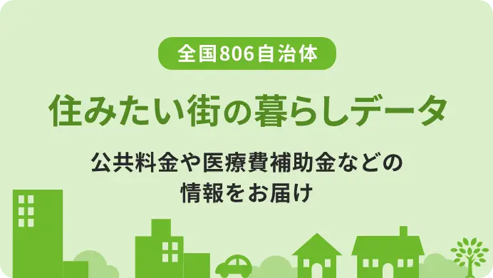 全国806自治体 | 住みたい街の暮らしデータ | 公共料金や医療費補助金などの情報をお届け