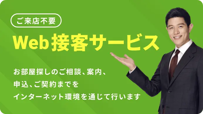 ご来店不要 | Web接客サービス | お部屋探しのご相談、案内、申込、ご契約までをインターネット環境を通じて行います